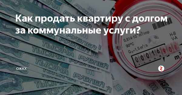 Можно ли продать квартиру с долгом за коммунальные услуги?