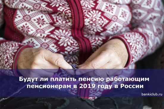 Будут ли платить пенсию работающим пенсионерам в 2020 году в России