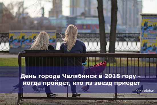 День города Челябинск в 2020 году - когда пройдет, кто из звезд приедет