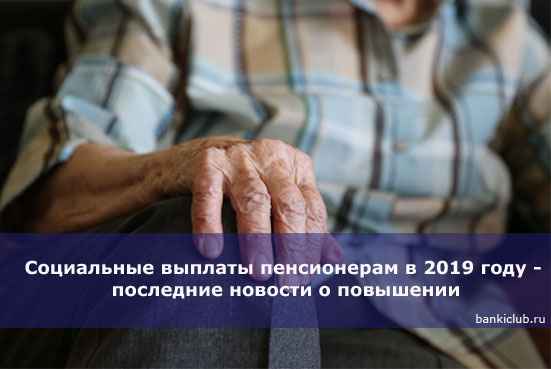 Социальные выплаты пенсионерам в 2020 году - последние новости о повышении
